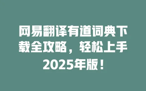 网易翻译有道词典下载全攻略,轻松上手2025年版! 一