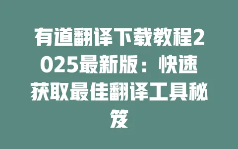 有道翻译下载教程2025最新版:快速获取最佳翻译工具秘笈 一