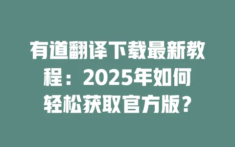 有道翻译下载最新教程:2025年如何轻松获取官方版? 一