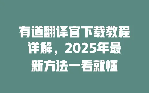 有道翻译官下载教程详解，2025年最新方法一看就懂 一