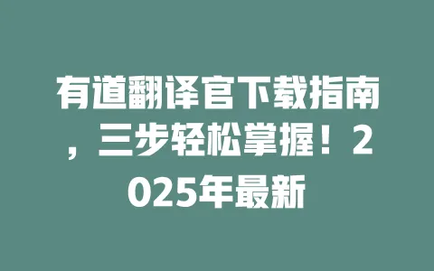 有道翻译官下载指南,三步轻松掌握!2025年最新 一