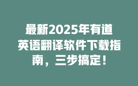 最新2025年有道英语翻译软件下载指南,三步搞定! 一