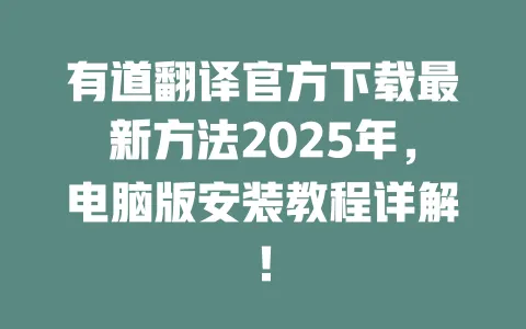 有道翻译官方下载最新方法2025年，电脑版安装教程详解！ 一
