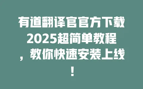 有道翻译官官方下载2025超简单教程，教你快速安装上线！ 一