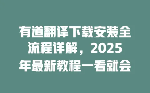 有道翻译下载安装全流程详解,2025年最新教程一看就会 一