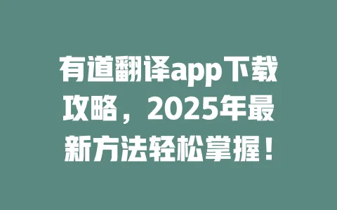 有道翻译app下载攻略,2025年最新方法轻松掌握! 一