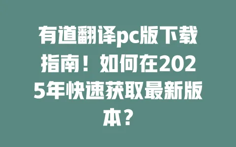 有道翻译pc版下载指南!如何在2025年快速获取最新版本? 一