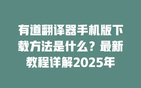 有道翻译器手机版下载方法是什么?最新教程详解2025年 一