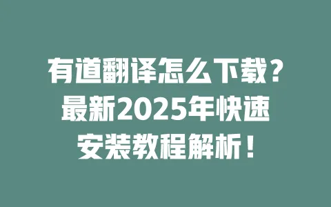 有道翻译怎么下载?最新2025年快速安装教程解析! 一