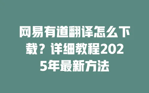 网易有道翻译怎么下载？详细教程2025年最新方法 一