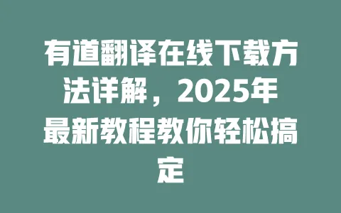 有道翻译在线下载方法详解,2025年最新教程教你轻松搞定 一