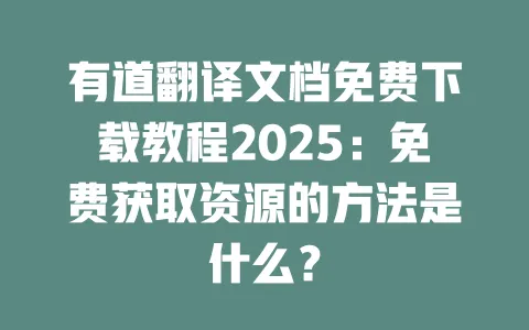 有道翻译文档免费下载教程2025:免费获取资源的方法是什么? 一