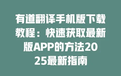 有道翻译手机版下载教程:快速获取最新版APP的方法2025最新指南 一