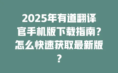 2025年有道翻译官手机版下载指南?怎么快速获取最新版? 一