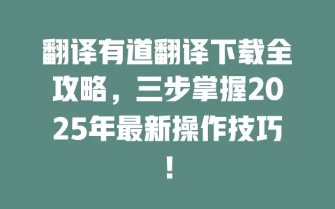 翻译有道翻译下载全攻略，三步掌握2025年最新操作技巧！ 一