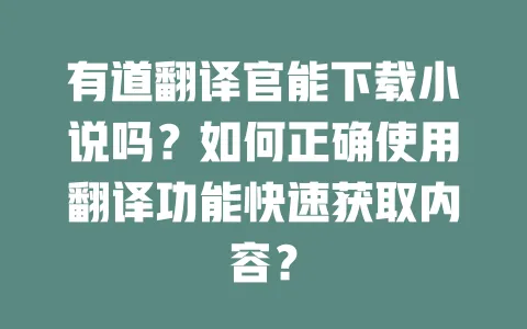 有道翻译官能下载小说吗?如何正确使用翻译功能快速获取内容? 一