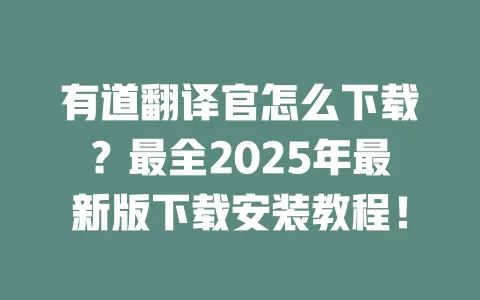 有道翻译官怎么下载？最全2025年最新版下载安装教程！ 一