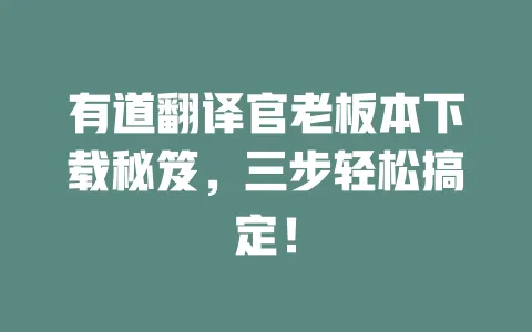 有道翻译官老板本下载秘笈,三步轻松搞定! 一