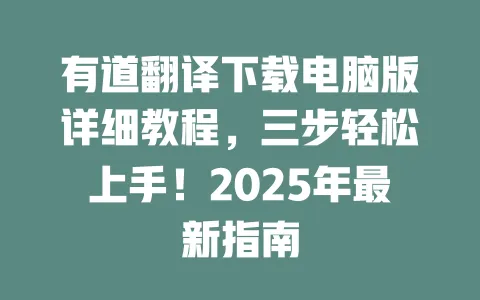 有道翻译下载电脑版详细教程,三步轻松上手!2025年最新指南 一