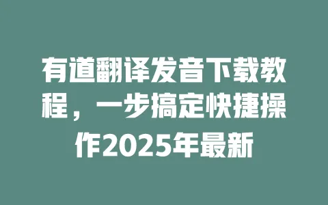 有道翻译发音下载教程,一步搞定快捷操作2025年最新 一
