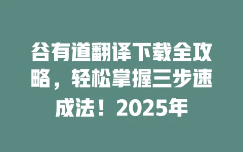谷有道翻译下载全攻略,轻松掌握三步速成法!2025年 一