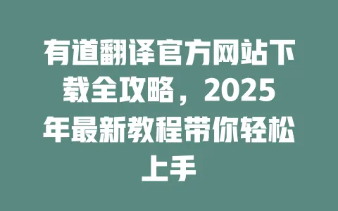 有道翻译官方网站下载全攻略,2025年最新教程带你轻松上手 一