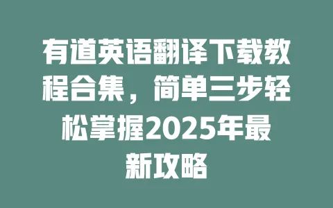有道英语翻译下载教程合集，简单三步轻松掌握2025年最新攻略 一