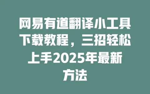 网易有道翻译小工具下载教程,三招轻松上手2025年最新方法 一