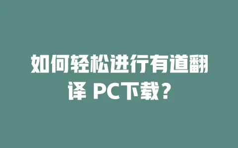 如何轻松进行有道翻译 PC下载? 一