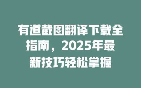 有道截图翻译下载全指南,2025年最新技巧轻松掌握 一