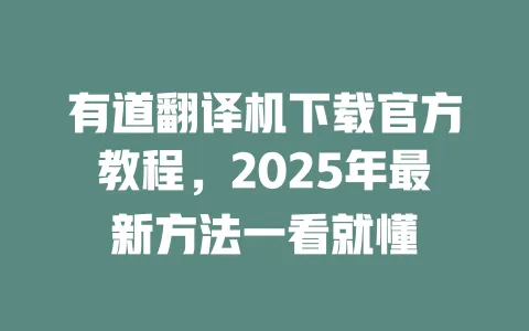 有道翻译机下载官方教程,2025年最新方法一看就懂 一