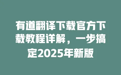 有道翻译下载官方下载教程详解,一步搞定2025年新版 一