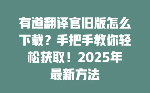 有道翻译官旧版怎么下载？手把手教你轻松获取！2025年最新方法 一