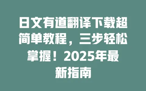 日文有道翻译下载超简单教程,三步轻松掌握!2025年最新指南 一