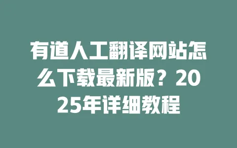 有道人工翻译网站怎么下载最新版?2025年详细教程 一
