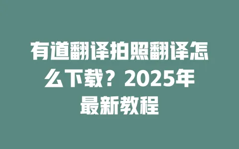 有道翻译拍照翻译怎么下载?2025年最新教程 一