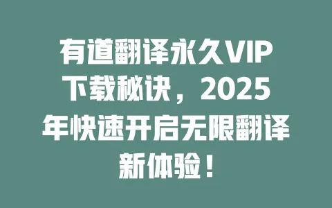 有道翻译永久VIP下载秘诀,2025年快速开启无限翻译新体验! 一