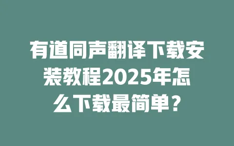 有道同声翻译下载安装教程2025年怎么下载最简单? 一