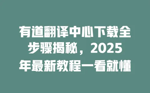 有道翻译中心下载全步骤揭秘,2025年最新教程一看就懂 一