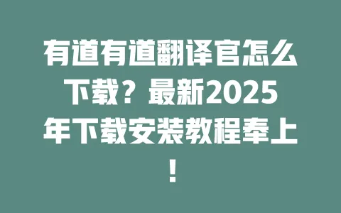 有道有道翻译官怎么下载?最新2025年下载安装教程奉上! 一