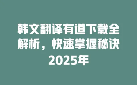 韩文翻译有道下载全解析,快速掌握秘诀2025年 一