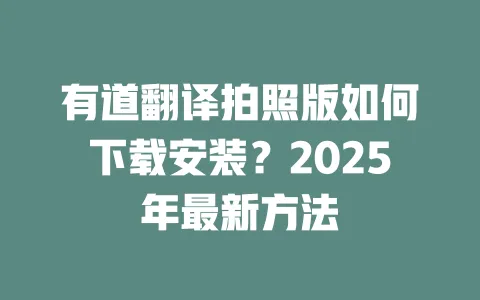 有道翻译拍照版如何下载安装?2025年最新方法 一