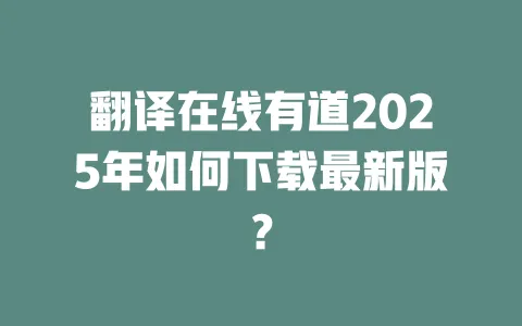 翻译在线有道2025年如何下载最新版? 一