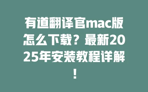 有道翻译官mac版怎么下载?最新2025年安装教程详解! 一