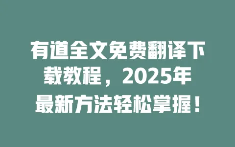 有道全文免费翻译下载教程,2025年最新方法轻松掌握! 一