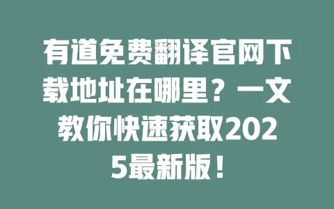有道免费翻译官网下载地址在哪里?一文教你快速获取2025最新版! 一