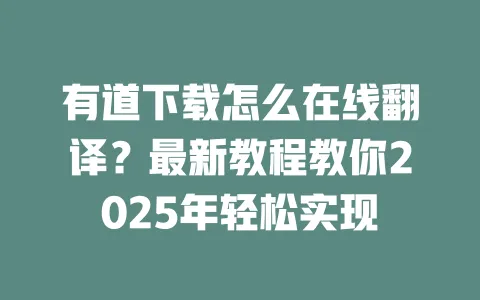有道下载怎么在线翻译？最新教程教你2025年轻松实现 一