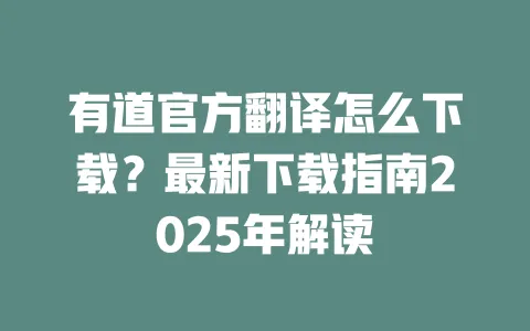 有道官方翻译怎么下载?最新下载指南2025年解读 一