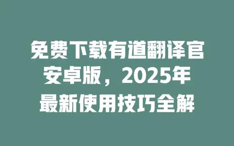 免费下载有道翻译官安卓版,2025年最新使用技巧全解 一