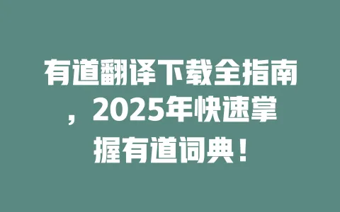 有道翻译下载全指南，2025年快速掌握有道词典！ 一